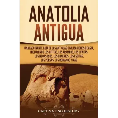 Anatolia Antigua: Una Fascinante Guía de las Antiguas Civilizaciones de Asia, Incluyendo los hititas, los arameos, los luvitas, los neoa