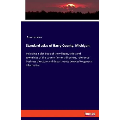 Standard atlas of Barry County, Michigan: Including a plat book of the villages, cities and townships of the county farmers directory, reference busin