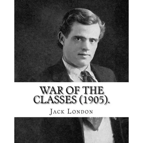 War of the Classes (1905). By: Jack London: Contents: - The Class Struggle - The Tramp - The Scab - The Question of the Maximum - A Review - Wanted:
