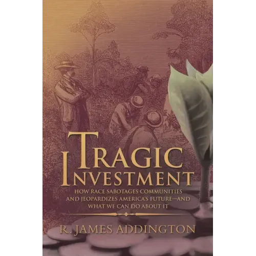 Tragic Investment: How Race Sabotages Communities and Jeopardizes America's Future-And What We Can Do About It