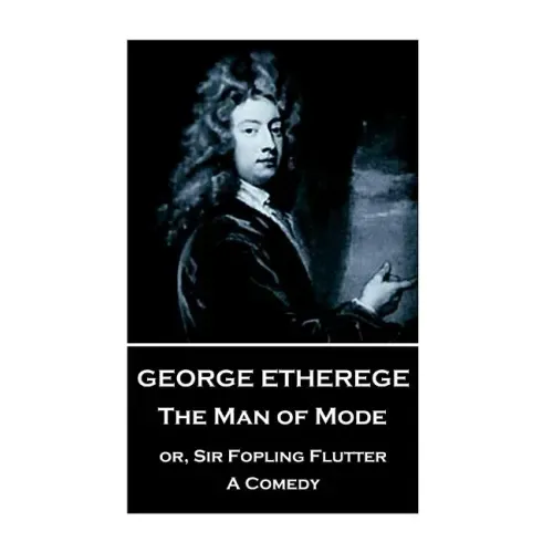 George Etherege - The Man of Mode: or, Sir Fopling Flutter. A Comedy