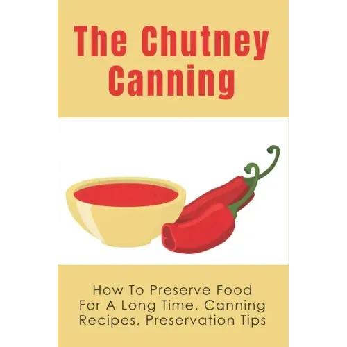 The Chutney Canning: How To Preserve Food For Long Time, Canning Recipes, Preservation Tips: How To Preserve Chutney For Long Time