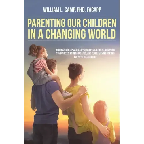 Parenting Our Children in a Changing World: Adlerian child psychology concepts and ideas, compiled, summarized, edited, updated, and supplemented for