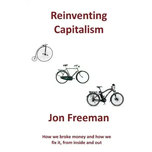 Reinventing Capitalism: How we broke Money and how we fix it, from inside and out