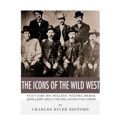 The Icons of the Wild West: Wyatt Earp, Doc Holliday, Wild Bill Hickok, Jesse James, Billy the Kid and Butch Cassidy