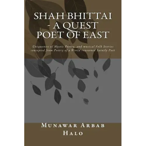 Shah Bhittai - A Quest Poet Of East: Uniqueness of Mystic Poetry, and musical Folk Stories concepted from Poetry of a World renowned Saintly Poet