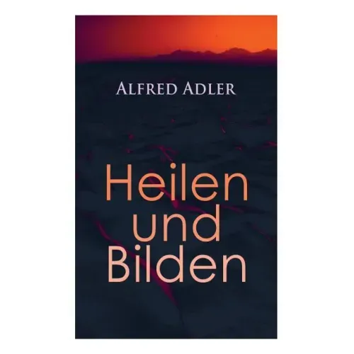 Alfred Adler: Heilen und Bilden: Der Aggressionstrieb im Leben und in der Neurose, Das Zärtlichkeitsbedürfnis des Kindes, Über neuro
