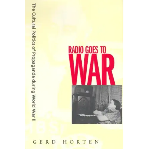 Radio Goes to War: The Cultural Politics of Propaganda During World War II