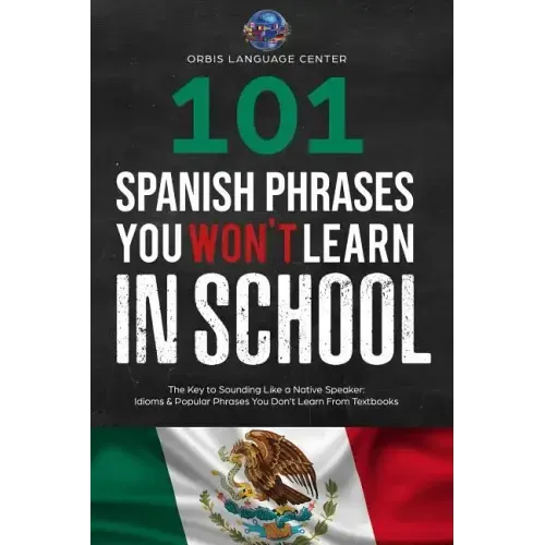 101 Spanish Phrases You Won't Learn in School: The Key to Sounding Like a Native Speaker: Idioms & Popular Phrases You Don't Learn from Textbooks. Rap