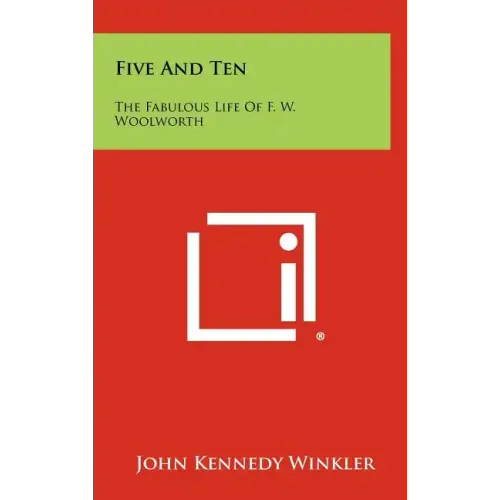 Five And Ten: The Fabulous Life Of F. W. Woolworth