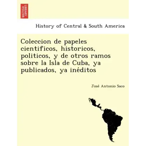 Coleccion de papeles cientificos, historicos, politicos, y de otros ramos sobre la Isla de Cuba, ya publicados, ya inéditos