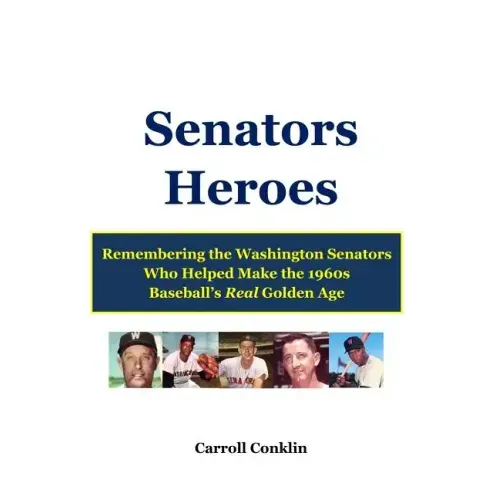 Senators Heroes: Remembering the Washington Senators Who Helped Make the 1960s Baseball's Real Golden Age
