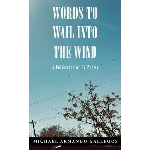 Words to Wail into the Wind: A Collection of 77 Poems