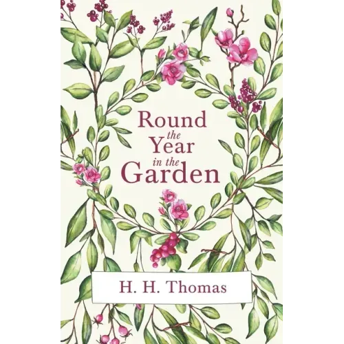 Round the Year in the Garden: A Descriptive Guide to the Flowers of the Four Seasons, and to the Work of Each Month in the Flower, Fruit and Kitchen