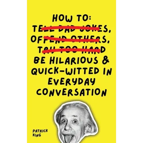 How To Be Hilarious and Quick-Witted in Everyday Conversation