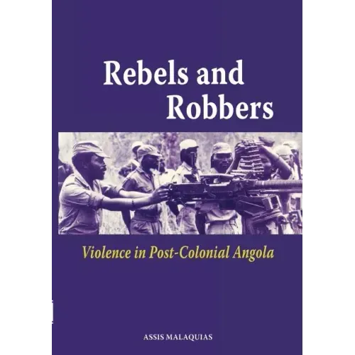 Rebels and Robbers. Violence in Post-colonial Angola