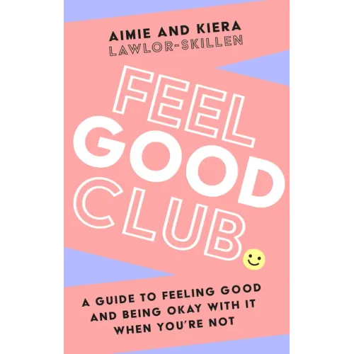 Feel Good Club: A Guide to Feeling Good and Being Okay with It When You're Not
