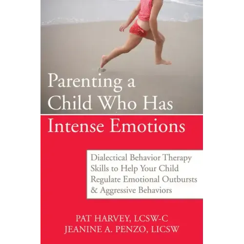 Parenting a Child Who Has Intense Emotions: Dialectical Behavior Therapy Skills to Help Your Child Regulate Emotional Outbursts and Aggressive Behavio