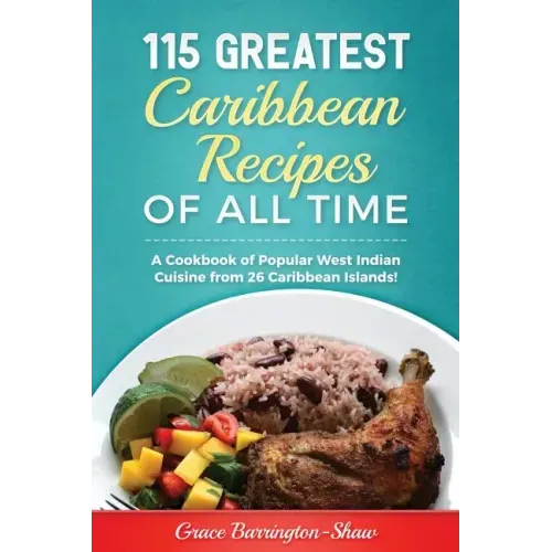 115 Greatest Caribbean Recipes of All Time: A Cookbook of Popular West Indian Cuisine from 26 Caribbean Islands