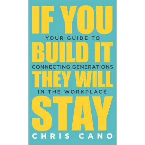 If You Build It They Will Stay: Your Guide To Connecting Generations In The Workplace