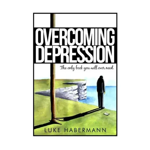 Overcoming Depression: The Only Book You Will Ever Need