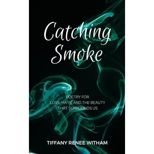 Catching Smoke: Poetry for Love, Hate, and the Beauty that surrounds us