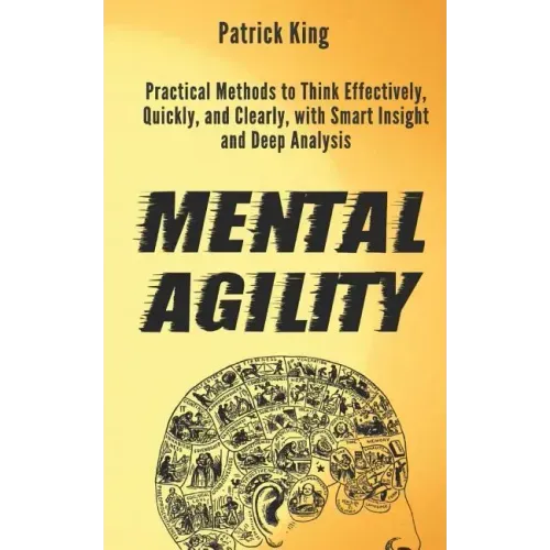 Mental Agility: Practical Methods to Think Effectively, Quickly, and Clearly, with Smart Insight and Deep Analysis