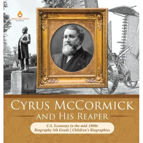 Cyrus McCormick and His Reaper U.S. Economy in the mid-1800s Biography 5th Grade Children's Biographies