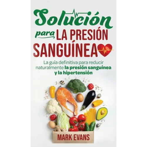 Solución Para La Presión Sanguínea: La Guía Definitiva Para Reducir Naturalmente La Presión Sanguínea Y La Hipertensión (Spanish Edition)