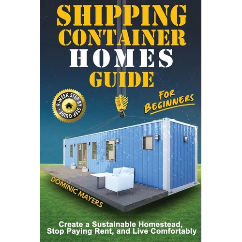 Shipping Container Homes Guide For Beginners: Create A Sustainable Homestead, Stop Paying Rent & Live Comfortably
