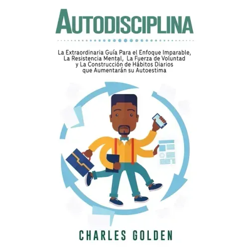 Autodisciplina: La extraordinaria guía para el enfoque imparable, la resistencia mental, la fuerza de voluntad y la construcción de há