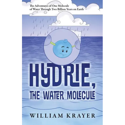Hydrie, the Water Molecule: The Adventures of One Molecule of Water Through Two Billion Years on Earth