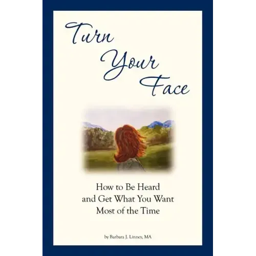 Turn Your Face: How to Be Heard and Get What You Want Most of the Time