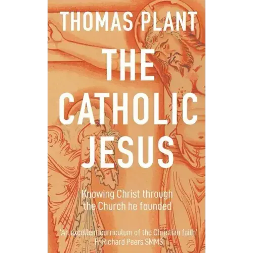The Catholic Jesus: Knowing Christ through the Church he founded