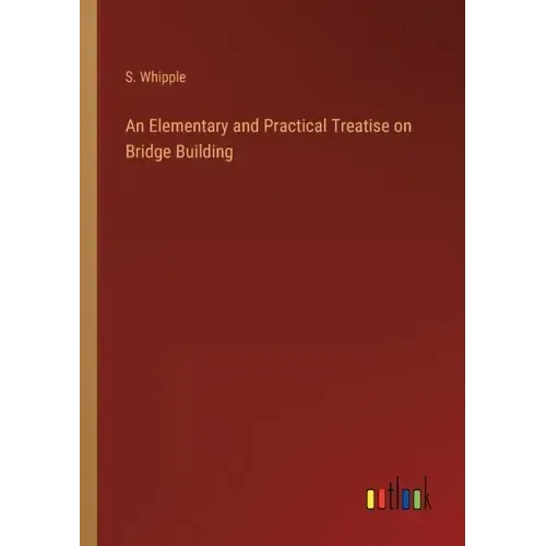 An Elementary and Practical Treatise on Bridge Building