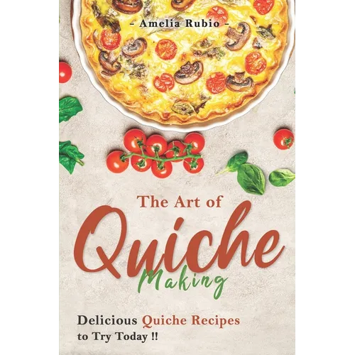 The Art of Quiche Making: Delicious Quiche Recipes to Try Today
