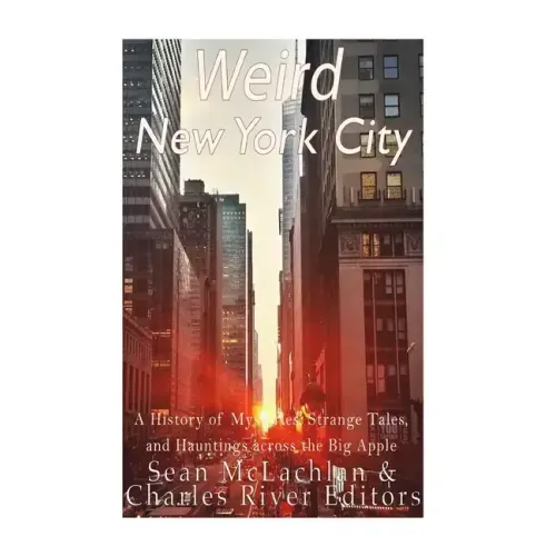 Weird New York City: A History of Mysteries, Strange Tales, and Hauntings across the Big Apple