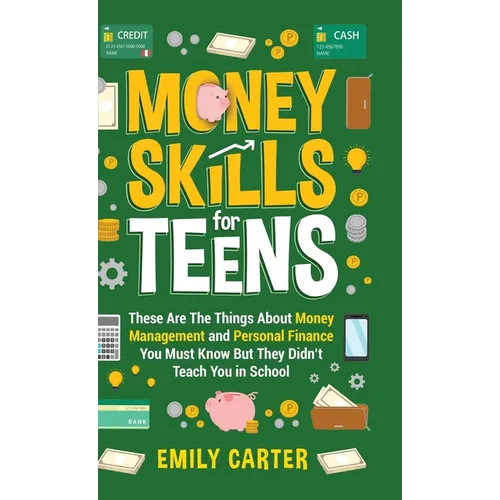 Money Skills for Teens: These Are The Things About Money Management and Personal Finance You Must Know But They Didn't Teach You in School