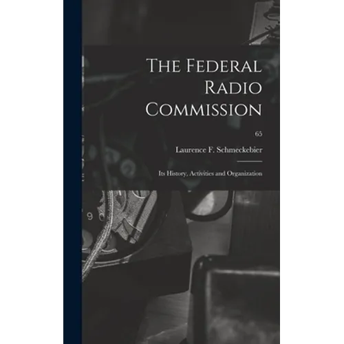 The Federal Radio Commission; Its History, Activities and Organization; 65