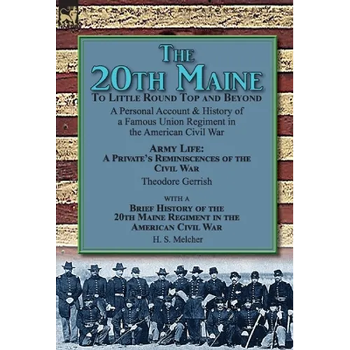 The 20th Maine-To Little Round Top and Beyond: a Personal Account & History of a Famous Union Regiment in the American Civil War
