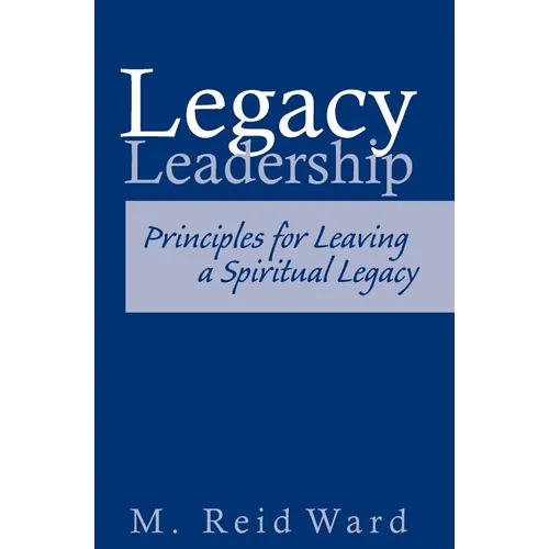 Legacy Leadership: Principles For Leaving a Spiritual Legacy