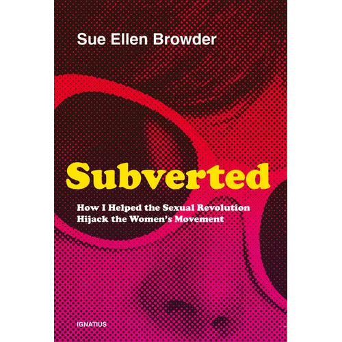 Subverted: How I Helped the Sexual Revolution Hijack the Women's Movement