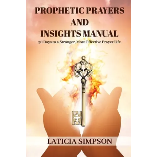 Prophetic Prayers and Insights Manual: 30 Days to a Stronger, More Effective Prayer Life