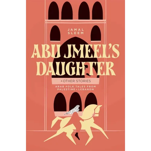 Abu Jmeel's Daughter & Other Stories: Arab Folk Tales from Palestine and Lebanon