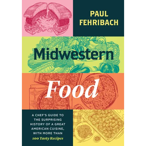 Midwestern Food: A Chef's Guide to the Surprising History of a Great American Cuisine, with More Than 100 Tasty Recipes