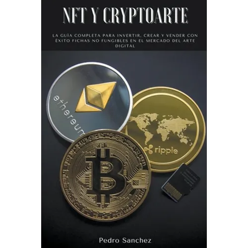NFT y Cryptoarte: La guía completa para invertir, crear y vender con éxito fichas no fungibles en el mercado del arte digital