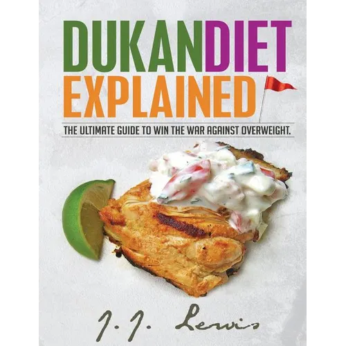 Dukan Diet Explained: The Ultimate Guide to Win the War Against Overweight. (With 7-day Meal Plan and Over 50 recipes)