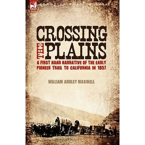 Crossing the Plains: a First Hand Narrative of the Early Pioneer Trail to California in 1857