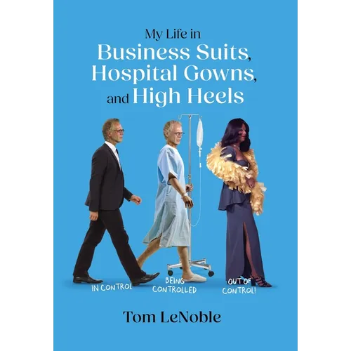 My Life in Business Suits, Hospital Gowns, and High Heels: In Control, Being Controlled, Out of Control!