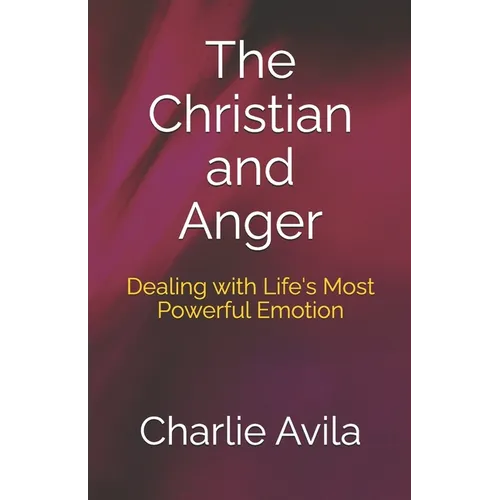 The Christian and Anger: Dealing with Life's Most Powerful Emotion